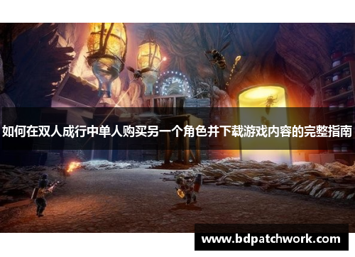 如何在双人成行中单人购买另一个角色并下载游戏内容的完整指南