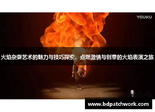 火焰杂耍艺术的魅力与技巧探索，点燃激情与创意的火焰表演之旅