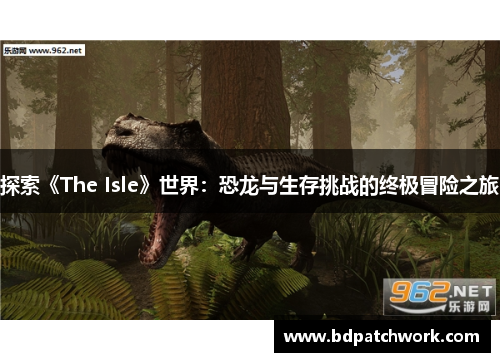 探索《The Isle》世界：恐龙与生存挑战的终极冒险之旅